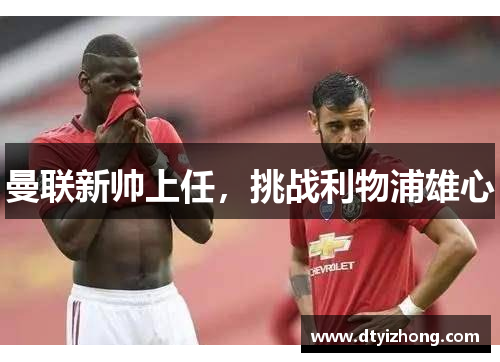 曼联新帅上任，挑战利物浦雄心