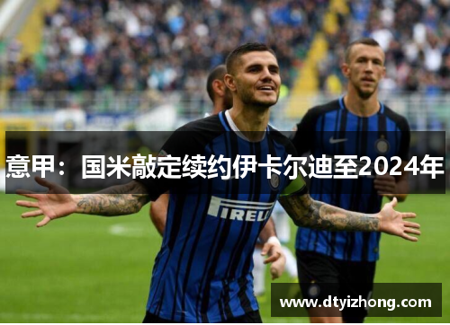 意甲：国米敲定续约伊卡尔迪至2024年