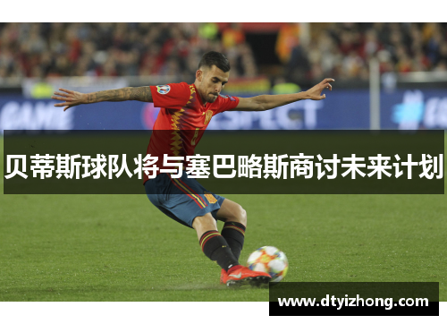 贝蒂斯球队将与塞巴略斯商讨未来计划