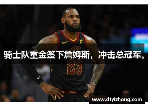 骑士队重金签下詹姆斯，冲击总冠军。