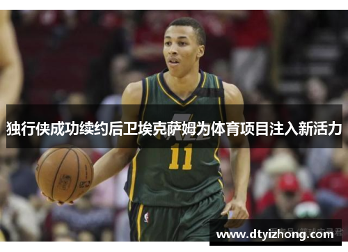 独行侠成功续约后卫埃克萨姆为体育项目注入新活力